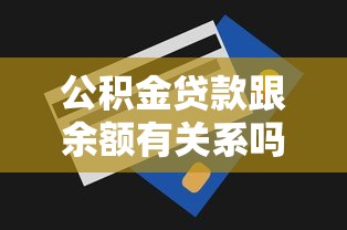 公积金贷款跟余额有关系吗：公积金账户余额影响贷款额度吗