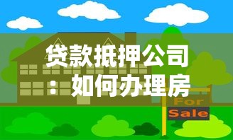 贷款抵押公司：如何办理房产抵押融资