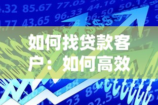 如何找贷款客户：如何高效获取贷款客户