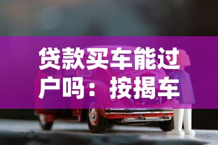 贷款买车能过户吗：按揭车辆过户有哪些限制条件？