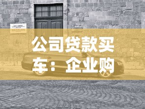 公司贷款买车：企业购车融资有哪些注意事项