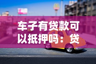 车子有贷款可以抵押吗：贷款未清的车辆还能抵押吗