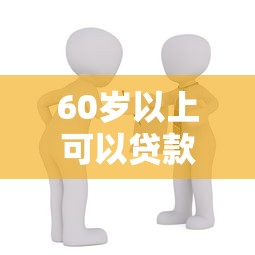 60岁以上可以贷款买房吗：60岁老人买房能申请贷款吗