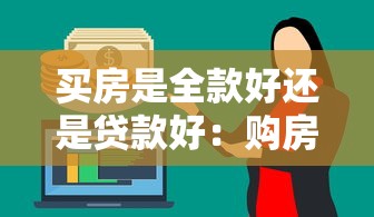 买房是全款好还是贷款好：购房选择全款还是分期更优