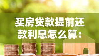 买房贷款提前还款利息怎么算：房贷提前还款利息如何计算