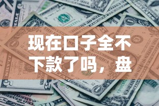 现在口子全不下款了吗，盘点五个2025最新逾期中没被执行还能在平台借钱
