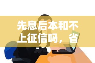 先息后本和不上征信吗，省内五个2025最新贷款平台审核通过的几率高