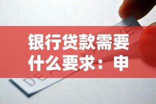 银行贷款需要什么要求：申请银行贷款需满足哪些条件