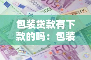 包装贷款有下款的吗：包装贷款真能成功下款吗