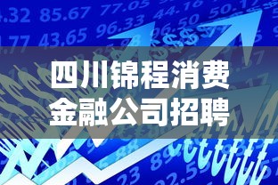 四川锦程消费金融公司招聘，探讨五款2025最新不看负债的贷款平台