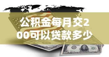 公积金每月交200可以贷款多少：月缴200公积金能贷多少房款