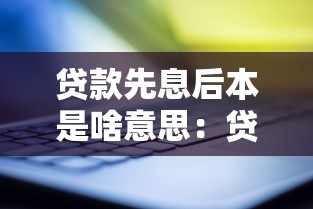 贷款先息后本是啥意思：贷款先息后本还款模式如何理解