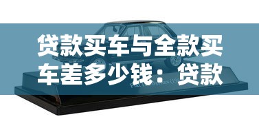 贷款买车与全款买车差多少钱：贷款买车比全款多花多少钱