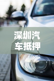 深圳汽车抵押贷款不押车：深圳如何办理不押车的汽车抵押贷款