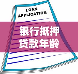 银行抵押贷款年龄限制：申请抵押贷款最高年龄是多少岁