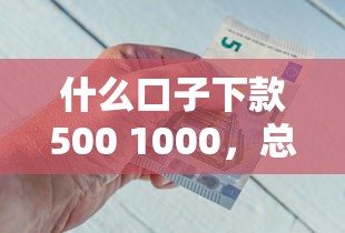 什么口子下款500 1000，总结五个2025最新借款平台不看征信容易通过