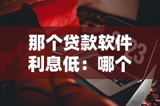 那个贷款软件利息低：哪个借贷平台费率更优惠