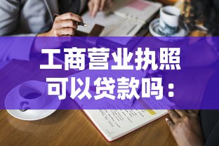 工商营业执照可以贷款吗：营业执照能申请经营贷吗
