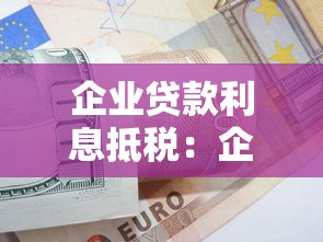 企业贷款利息抵税：企业贷款利息如何用于税收抵扣