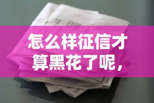 怎么样征信才算黑花了呢，汇总五个2025最新黑户借款必下口子小额贷款