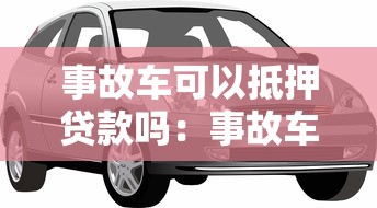事故车可以抵押贷款吗：事故车能否办理抵押贷款
