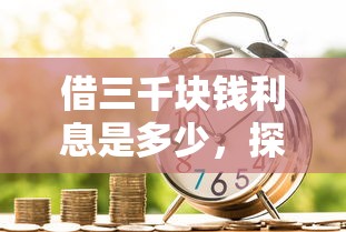 借三千块钱利息是多少，探讨五款2025最新十大网络贷款平台排名不分先后