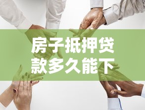 房子抵押贷款多久能下来：房产抵押贷款审批需要多长时间