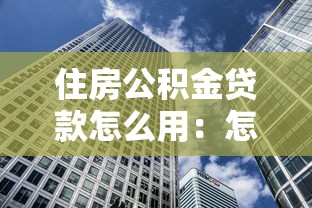住房公积金贷款怎么用：怎样合理使用住房公积金贷款