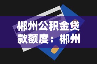 郴州公积金贷款额度：郴州公积金最高可贷多少