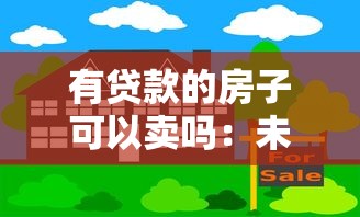 有贷款的房子可以卖吗：未还清房贷的房产能出售吗