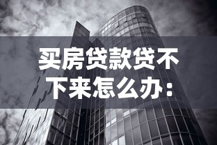 买房贷款贷不下来怎么办：房贷被拒后如何补救首付款
