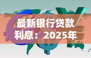 最新银行贷款利息：2025年银行贷款利率是多少
