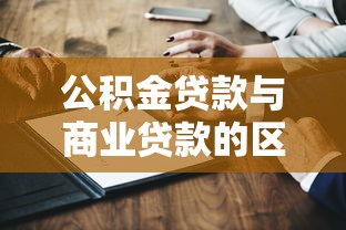 公积金贷款与商业贷款的区别：买房贷款选哪种更划算