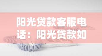 阳光贷款客服电话：阳光贷款如何联系人工服务