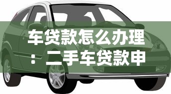 车贷款怎么办理：二手车贷款申请有哪些流程