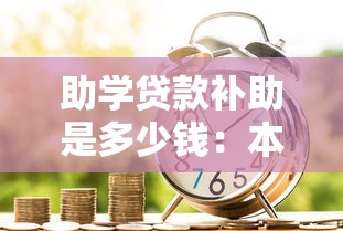 助学贷款补助是多少钱：本专科生助学贷款最高额度是多少