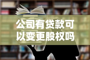 公司有贷款可以变更股权吗：公司贷款期间能否进行股权变更