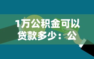 1万公积金可以贷款多少：公积金余额1万能贷多少钱