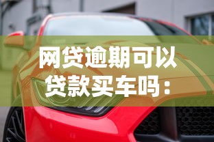 网贷逾期可以贷款买车吗：网贷逾期能否申请购车贷款