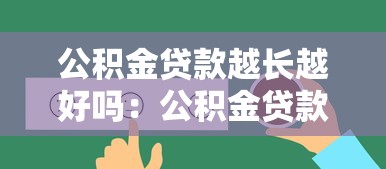 公积金贷款越长越好吗：公积金贷款期限是否越长越划算