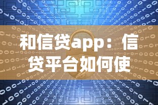 和信贷app：信贷平台如何使用更安全