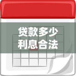 贷款多少利息合法：贷款合法利率上限是多少