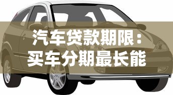 汽车贷款期限：买车分期最长能贷多久
