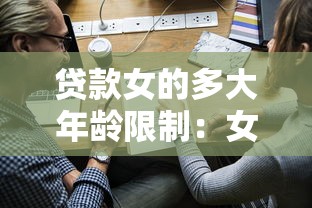 贷款女的多大年龄限制：女性申请贷款的最高年龄是多少
