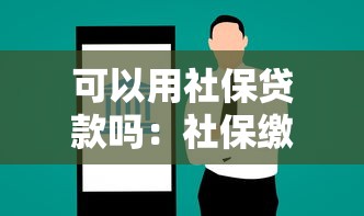 可以用社保贷款吗：社保缴纳记录能申请哪些贷款