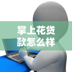 掌上花贷款怎么样：掌上花借贷平台靠谱吗