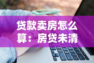 贷款卖房怎么算：房贷未清如何出售房产