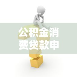 公积金消费贷款申请条件：公积金贷款消费需要满足哪些要求