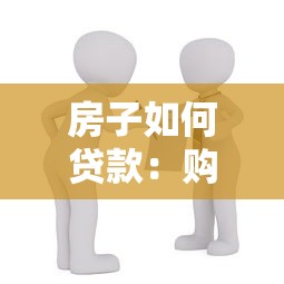 房子如何贷款：购房贷款申请流程与条件详解
