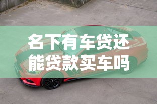 名下有车贷还能贷款买车吗：第一辆车贷款未清能否再贷购车